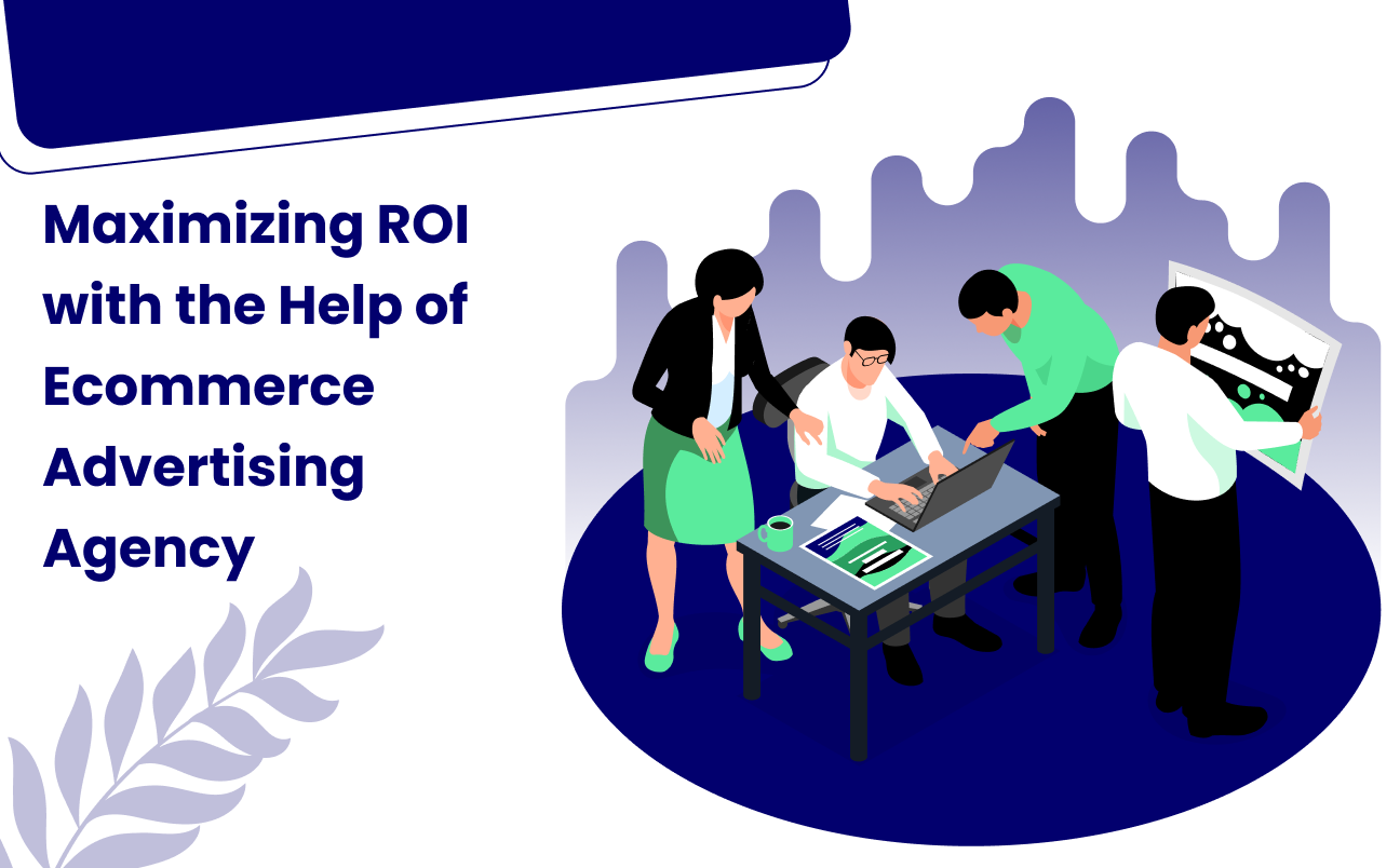 Maximizing ROI with the Help of an Ecommerce Advertising Agency