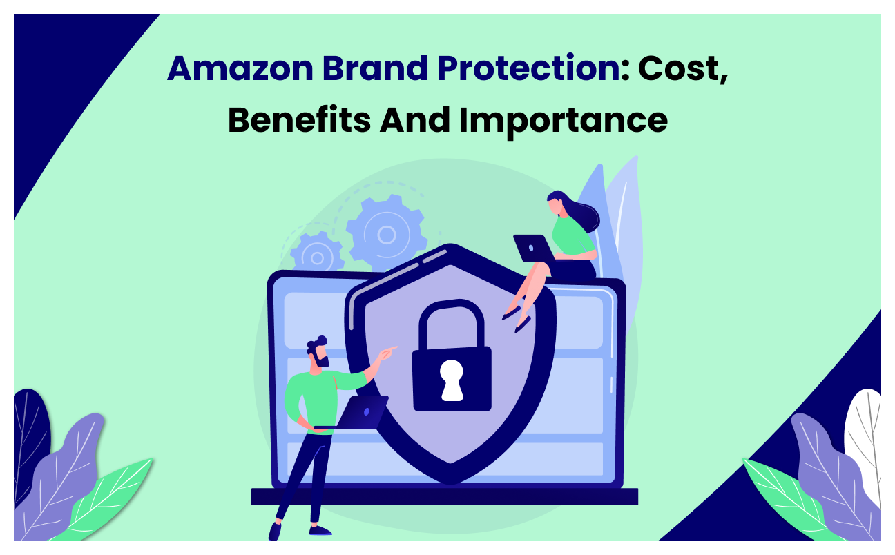 Amazon Brand Protection: Cost, Benefits And Importance