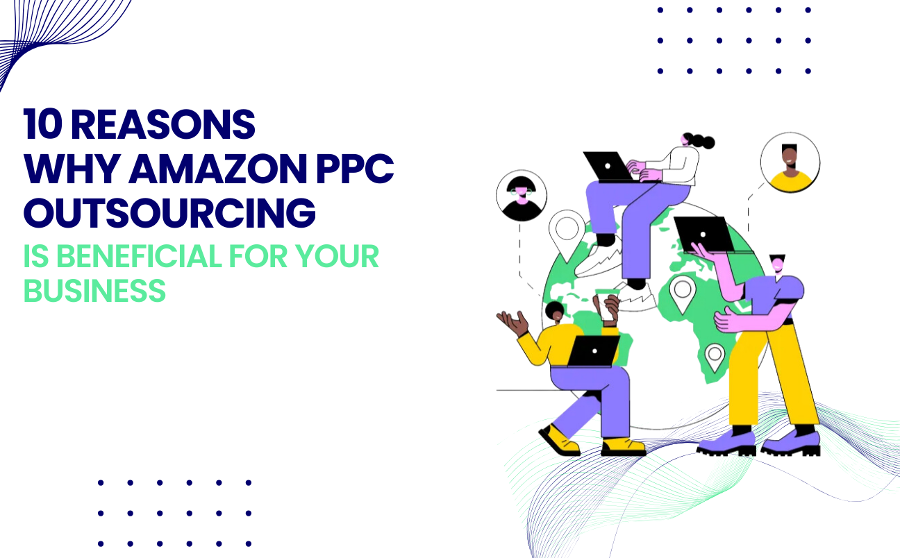 10 Reasons Why Amazon PPC Outsourcing Is Beneficial For Your Business