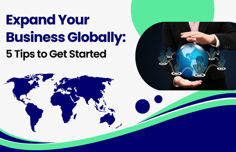 Expand Your Business Globally: 5 Tips to Get Started